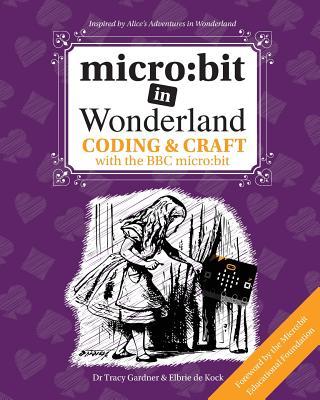 micro: bit in Wonderland: Coding & Craft with the BBC micro: bit (microbit) First Edition