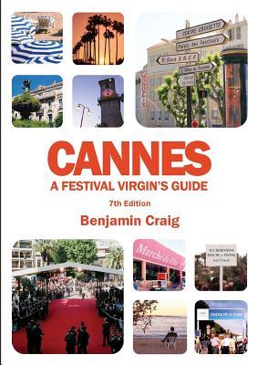 Cannes - A Festival Virgin's Guide (7th Edition): Attending the Cannes Film Festival, for Filmmakers and Film Industry Professionals