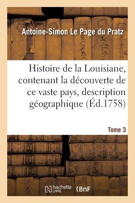 Histoire de la Louisiane, Contenant La Dcouverte de CE Vaste Pays Sa Description Tome 3: Gographique Un Voyage Dans Les Terres, l'Histoire Naturelle