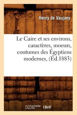 Le Caire Et Ses Environs, Caractres, Moeurs, Coutumes Des gyptiens Modernes, (d.1883) Subscription