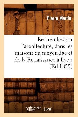 Recherches Sur l'Architecture, Dans Les Maisons Du Moyen ge Et de la Renaissance  Lyon (d.1855) Subscription