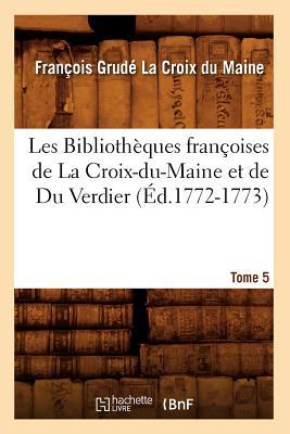 Les Bibliothques franoises de La Croix-du-Maine et de Du Verdier. Tome 5 (d.1772-1773)