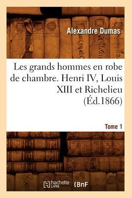 Les Grands Hommes En Robe de Chambre. Henri IV, Louis XIII Et Richelieu. Tome 1 (d.1866) Subscription