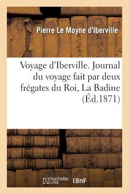 Voyage d'Iberville. Journal Du Voyage Fait Par Deux Frgates Du Roi, La Badine, Commande: Par M. d'Iberville Et Le Marin, Par M. E. Chevalier de Surg