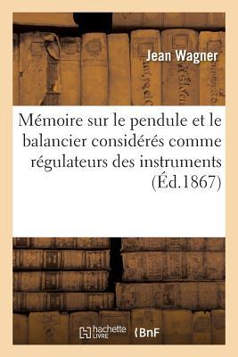 Mmoire Sur Le Pendule Et Le Balancier Considrs Comme Rgulateurs Des Instruments : Mesurer Le Temps Par J. Wagner Neveu, Mmoire Sur Les chappeme Subscription