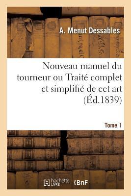 Nouveau Manuel Du Tourneur Ou Trait Complet Et Simplifi de CET Art. Tome 1: D'Aprs Les Renseignements Fournis Par Plusieurs Tourneurs de la Capital Subscription