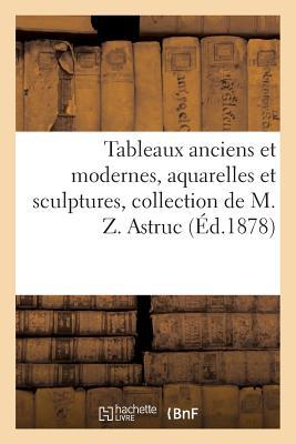 Tableaux Anciens Et Modernes, Aquarelles Et Sculptures Par Zacharie Astruc, Sculptures Diverses: Meubles, Objets d'Art. Collection de M. Z. Astruc. Ve