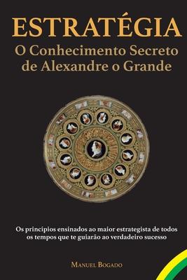 Estratgia: o Conhecimento Secreto de Alexandre o Grande