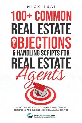 100+ Common Real Estate Objections & Handling Scripts For Real Estate Agents: Exactly What To Say To Handle 100+ Common Objections And Closing More De