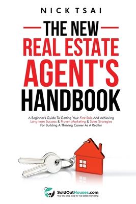 The New Real Estate Agent's Handbook: A Beginner's Guide to Getting Your First Sale and Achieving Long-Term Success & Proven Marketing & Sales Strateg