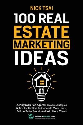 100 Real Estate Marketing Ideas: A Playbook For Agents: Proven Strategies & Tips for Realtors To Generate More Leads, Build A Better Brand And Win Mor