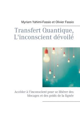 Transfert Quantique, L'inconscient dvoil: Accder  l'inconscient pour se librer des blocages et des poids de la ligne