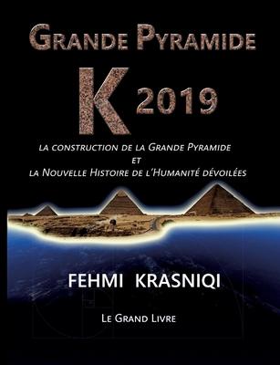 Grande Pyramide K 2019: La construction de la Grande Pyramide et la Nouvelle Histoire de l'Humanit dvoiles. Le grand livre.