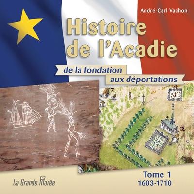 Histoire de l'Acadie - Tome 1: 1603-1710: De la fondation aux dportations