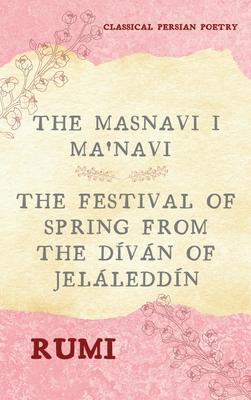 The Masnavi I Ma'navi of Rumi (Complete 6 Books): The Festival of Spring from The Dvn of Jelleddn