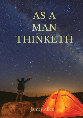 As a man thinketh: A 1903 self-help book by James Allen: I have tried to make the book simple, so that all can easily grasp and follow it