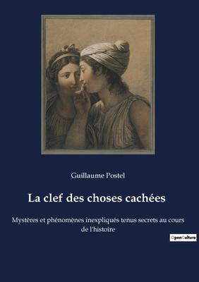 La clef des choses caches: Mystres et phnomnes inexpliqus tenus secrets au cours de l'histoire