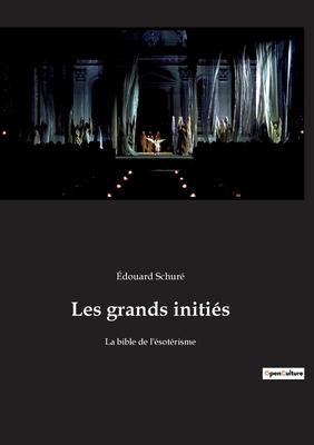 Les grands initis: Le voyage initiatique d'douard Schur au coeur des mystres sacrs -  la source de la sagesse universelle