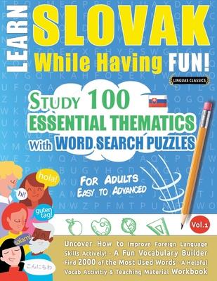 Learn Slovak While Having Fun! - For Adults: EASY TO ADVANCED - STUDY 100 ESSENTIAL THEMATICS WITH WORD SEARCH PUZZLES - VOL.1 - Uncover How to Improv