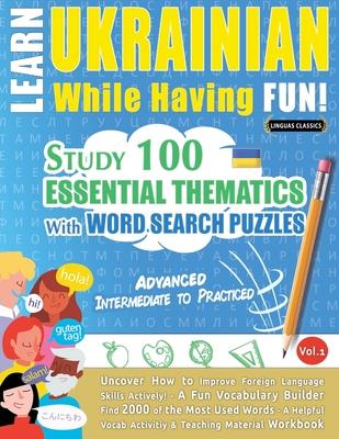 Learn Ukrainian While Having Fun! - Advanced: INTERMEDIATE TO PRACTICED - STUDY 100 ESSENTIAL THEMATICS WITH WORD SEARCH PUZZLES - VOL.1 - Uncover How Subscription