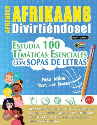 Aprender Afrikaans Divirtindose! - Para Nios: Todas Las Edades - Estudia 100 Temticas Esenciales Con Sopas de Letras - Vol.1