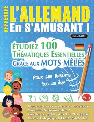 Apprendre l'Allemand En s'Amusant - Pour Les Enfants: Tous Les ges - tudiez 100 Thmatiques Essentielles Grce Aux Mots Mls - Vol.1