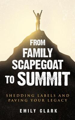 From Family Scapegoat to Summit: Shedding Labels and Paving Your Legacy. Breaking From Family Scapegoating and How to Set Boundaries in a Dysfunctiona