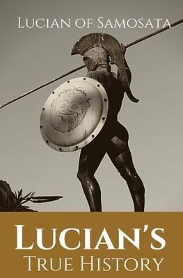 Lucian's True History: A novel written in the second century AD by Lucian of Samosata, a Greek-speaking author of Assyrian descent, and a sat