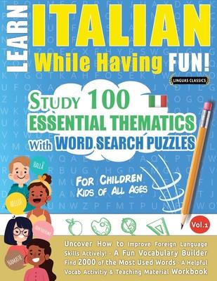 Learn Italian While Having Fun! - For Children: KIDS OF ALL AGES: STUDY 100 ESSENTIAL THEMATICS WITH WORD SEARCH PUZZLES - VOL.1 - Uncover How to Impr