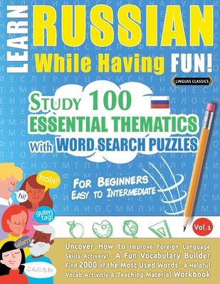 Learn Russian While Having Fun! - For Beginners: EASY TO INTERMEDIATE - STUDY 100 ESSENTIAL THEMATICS WITH WORD SEARCH PUZZLES - VOL.1 - Uncover How t