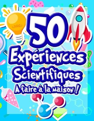 50 Expriences Scientifiques  faire  la maison: Livre d'activits illustr pour les scientifiques en herbe ! Expriences ludiques et ducatives ds