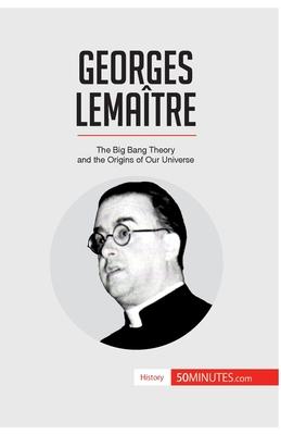 Georges Lematre: The Big Bang Theory and the Origins of Our Universe