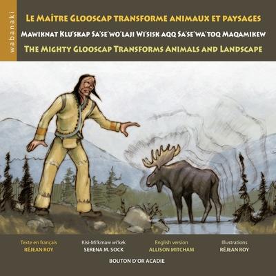 Le matre Glooscap transforme animaux et paysages / Mawiknat Klu'skap Sa'se'wo'laji Wi'sik Aqq Sa'se'wa'too Maqamikew / The Mighty Glooscap Transforms