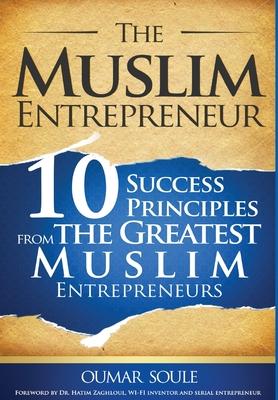 The Muslim Entrepreneur: 10 Success Principles from the Greatest Muslim Entrepreneurs