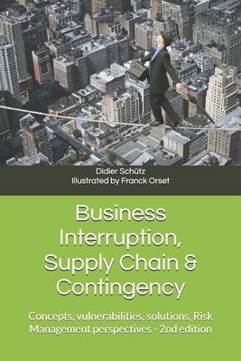 Business Interruption, Supply Chain & Contingency: Concepts, vulnerabilities, solutions, Risk Management perspectives