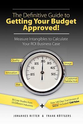 The Definitive Guide to Getting Your Budget Approved!: Measure Intangibles to Calculate Your ROI Business Case