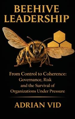 Beehive Leadership: From Control to Coherence: Governance, Risk, and the Survival of Organizations Under Pressure Subscription