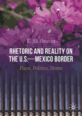 Rhetoric and Reality on the U.S.--Mexico Border: Place, Politics, Home