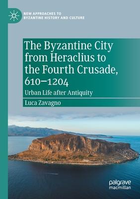 The Byzantine City from Heraclius to the Fourth Crusade, 610-1204: Urban Life After Antiquity