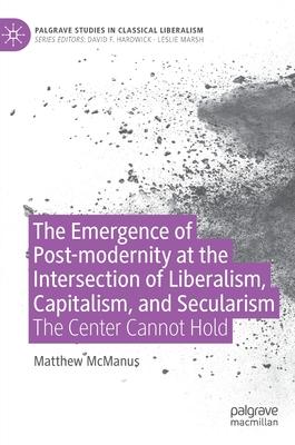 The Emergence of Post-Modernity at the Intersection of Liberalism, Capitalism, and Secularism: The Center Cannot Hold