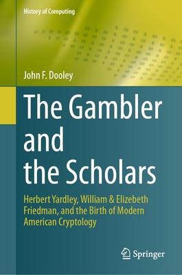 The Gambler and the Scholars: Herbert Yardley, William & Elizebeth Friedman, and the Birth of Modern American Cryptology