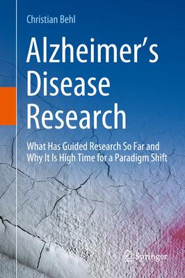 Alzheimer's Disease Research: What Has Guided Research So Far and Why It Is High Time for a Paradigm Shift