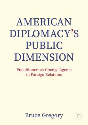 American Diplomacy's Public Dimension: Practitioners as Change Agents in Foreign Relations