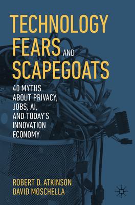 Technology Fears and Scapegoats: 40 Myths about Privacy, Jobs, Ai, and Today's Innovation Economy