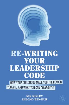 Re-Writing Your Leadership Code: How Your Childhood Made You the Leader You Are, and What You Can Do about It