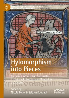 Hylomorphism Into Pieces: Elements, Atoms, and Corpuscles in Natural Philosophy and Medicine, 1400-1600