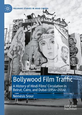 Bollywood Film Traffic: A History of Hindi Films' Circulation in Beirut, Cairo, and Dubai (1954-2014)