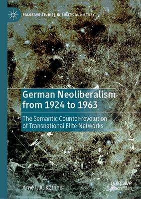 German Neoliberalism from 1924 to 1963: The Semantic Counter-Revolution of Transnational Elite Networks