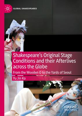 Shakespeare's Original Stage Conditions and Their Afterlives Across the Globe: From the Wooden O to the Yards of Seoul