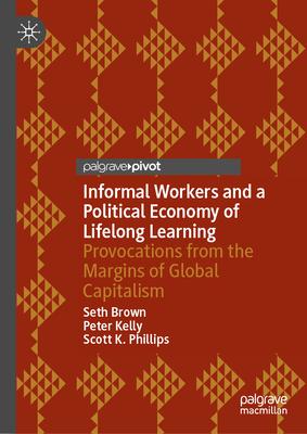 Informal Workers and a Political Economy of Lifelong Learning: Provocations from the Margins of Global Capitalism